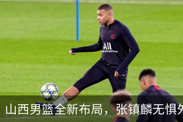 山西男篮全新布局，张镇麟无惧外界压力，全心投入比赛