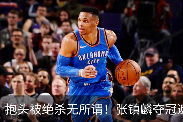 抱头被绝杀无所谓！张镇麟夺冠遮百丑？他在男篮仍难有表现