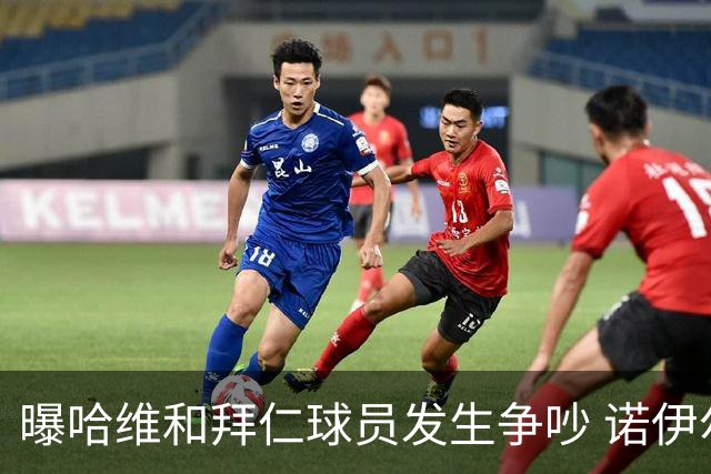 曝哈维和拜仁球员发生争吵 诺伊尔让他闭嘴