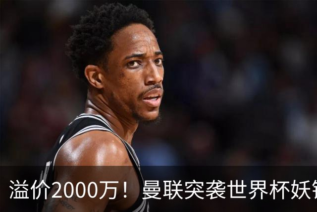 溢价2000万！曼联突袭世界杯妖锋，5000万豪赌藏巨大悬念