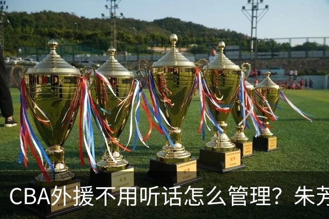 CBA外援不用听话怎么管理？朱芳雨：翻译会给他看我以前是什么状态